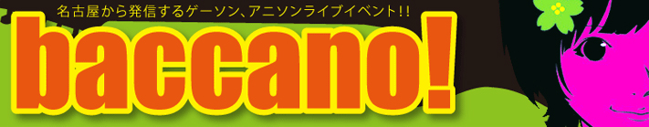 名古屋から発信するゲーソン、アニソンライブイベント！！Baccano!